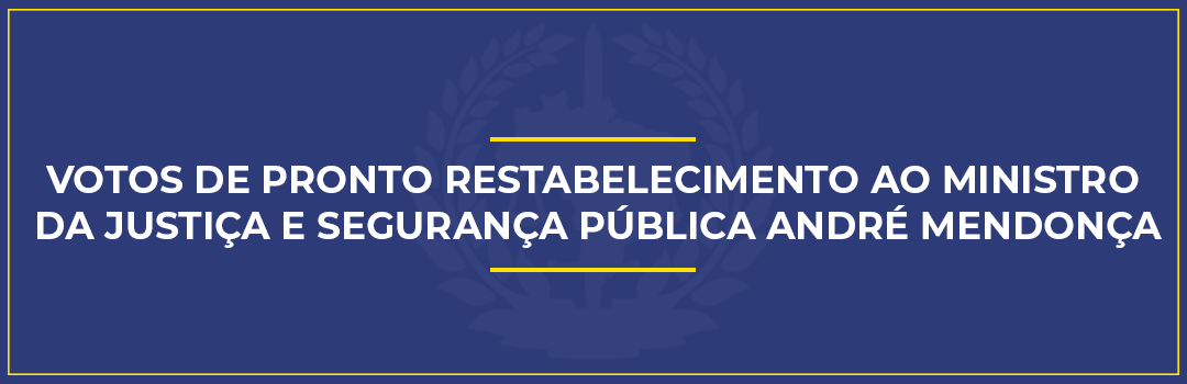 VOTOS DE PRONTO RESTABELECIMENTO AO MINISTRO DA JUSTIÇA E SEGURANÇA PÚBLICA ANDRÉ MENDONÇA