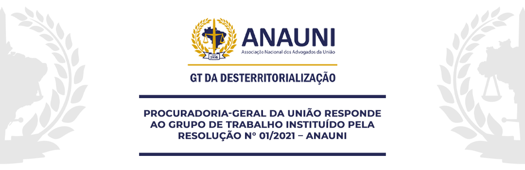 PROCURADORIA-GERAL DA UNIÃO RESPONDE AO GRUPO DE TRABALHO INSTITUÍDO PELA RESOLUÇÃO N° 01/2021 – ANAUNI