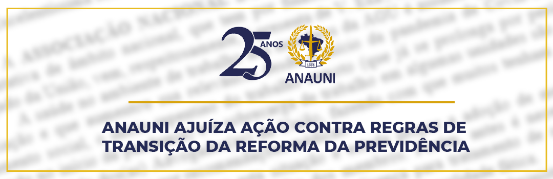 ANAUNI AJUÍZA AÇÃO CONTRA REGRAS DE TRANSIÇÃO DA REFORMA DA PREVIDÊNCIA