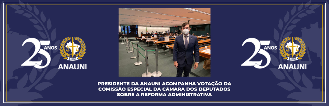 PRESIDENTE DA ANAUNI ACOMPANHA VOTAÇÃO DA COMISSÃO ESPECIAL DA CÂMARA DOS DEPUTADOS SOBRE A REFORMA ADMINISTRATIVA