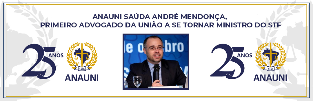 ANAUNI SAÚDA ANDRÉ MENDONÇA, PRIMEIRO ADVOGADO DA UNIÃO A SE TORNAR MINISTRO DO STF