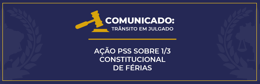 COMUNICADO: TRÂNSITO EM JULGADO DA AÇÃO  PSS SOBRE 1/3 CONSTITUCIONAL DE FÉRIAS