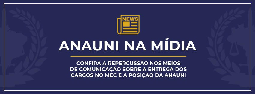 ANAUNI NA MÍDIA: CONFIRA A REPERCUSSÃO NOS MEIOS DE COMUNICAÇÃO SOBRE A ENTREGA DOS CARGOS NO MEC E A POSIÇÃO DA ANAUNI