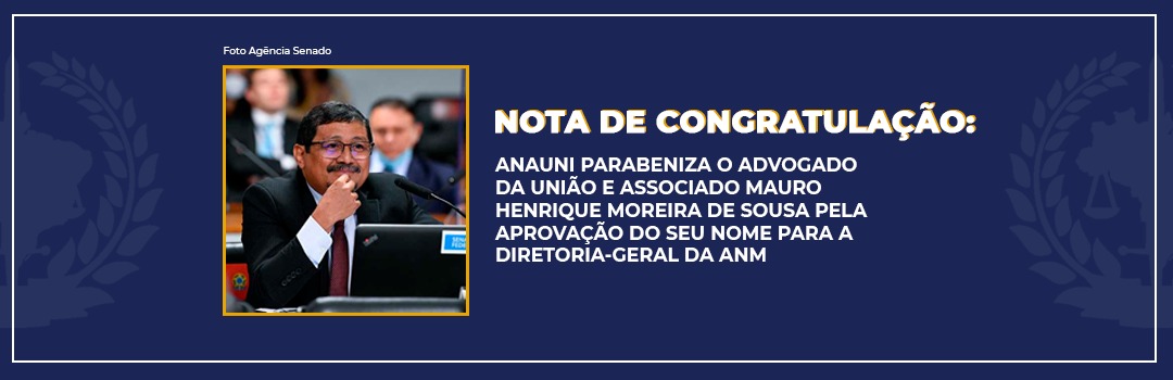 NOTA DE CONGRATULAÇÃO: ANAUNI PARABENIZA O ADVOGADO DA UNIÃO E ASSOCIADO MAURO HENRIQUE MOREIRA DE SOUSA PELA APROVAÇÃO DO SEU NOME PARA A DIRETORIA-GERAL DA ANM