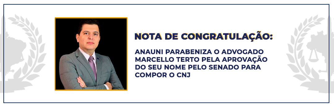 NOTA DE CONGRATULAÇÃO: ANAUNI PARABENIZA O ADVOGADO MARCELLO TERTO PELA APROVAÇÃO DO SEU NOME PELO SENADO PARA COMPOR O CNJ