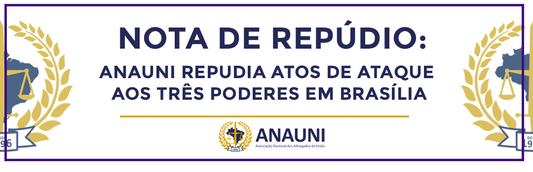 NOTA DE REPÚDIO: ANAUNI REPUDIA ATOS DE ATAQUE AOS TRÊS PODERES EM BRASÍLIA