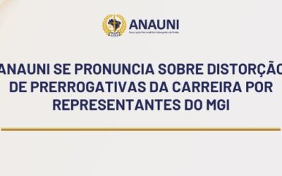 ANAUNI SE PRONUNCIA SOBRE DISTORÇÃO DE PRERROGATIVAS DA CARREIRA POR REPRESENTANTES DO MGI