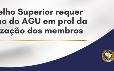 CONSELHO SUPERIOR REQUER ATUAÇÃO DO AGU EM PROL DA VALORIZAÇÃO DOS MEMBROS